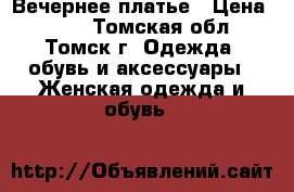 Вечернее платье › Цена ­ 300 - Томская обл., Томск г. Одежда, обувь и аксессуары » Женская одежда и обувь   